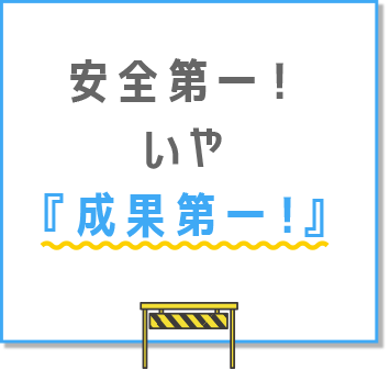 安全第一、いや、成果第一！