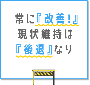 常に『改善』。現状維持は『後退』なり
